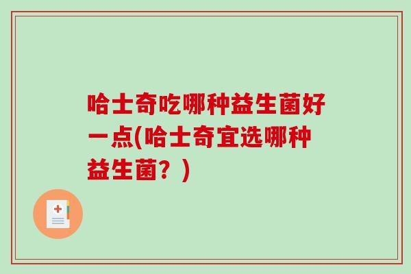 哈士奇吃哪种益生菌好一点(哈士奇宜选哪种益生菌？)