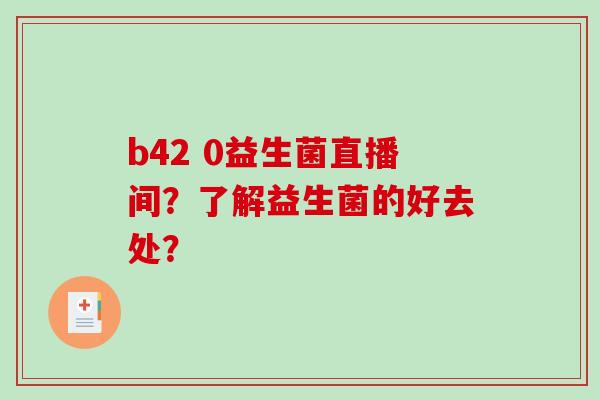 b42 0益生菌直播间？了解益生菌的好去处？