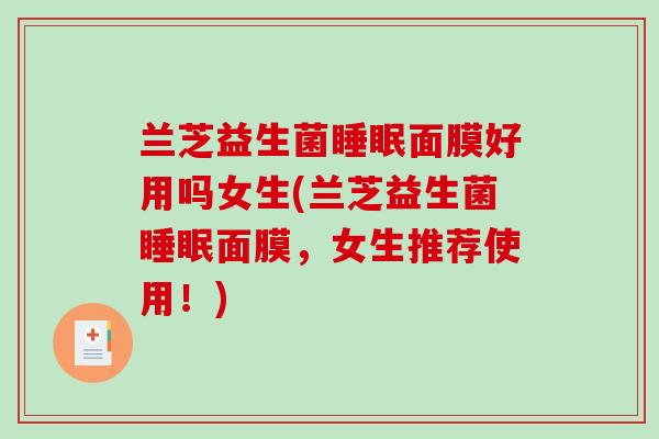 兰芝益生菌睡眠面膜好用吗女生(兰芝益生菌睡眠面膜，女生推荐使用！)