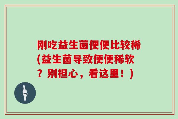 刚吃益生菌便便比较稀(益生菌导致便便稀软？别担心，看这里！)