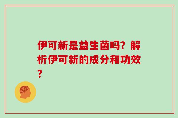 伊可新是益生菌吗？解析伊可新的成分和功效？