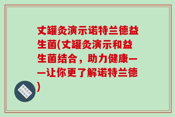 丈罐灸演示诺特兰德益生菌(丈罐灸演示和益生菌结合,助力健康——让你更了解诺特兰德) 丈罐灸演示诺特兰德益生菌(丈罐灸演示和益生菌结合,助力健康——让你更了解诺特兰德)