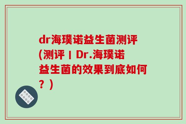 dr海璞诺益生菌测评(测评丨Dr.海璞诺益生菌的效果到底如何？)