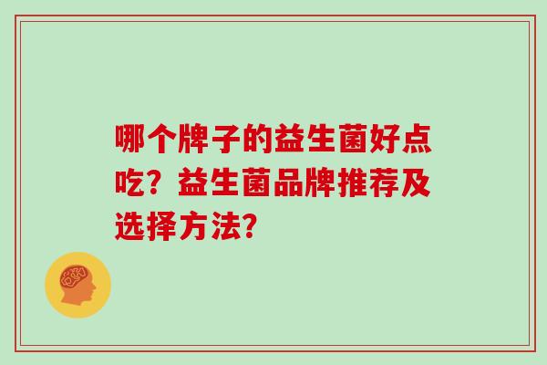 哪个牌子的益生菌好点吃？益生菌品牌推荐及选择方法？