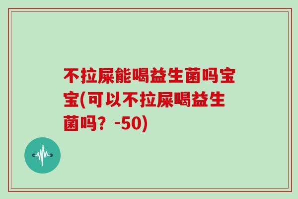 不拉屎能喝益生菌吗宝宝(可以不拉屎喝益生菌吗?-50) 不拉屎能喝益生菌吗宝宝(可以不拉屎喝益生菌吗?-50)