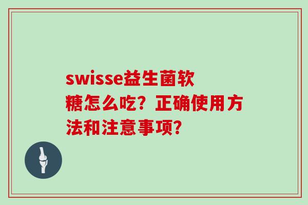 swisse益生菌软糖怎么吃？正确使用方法和注意事项？