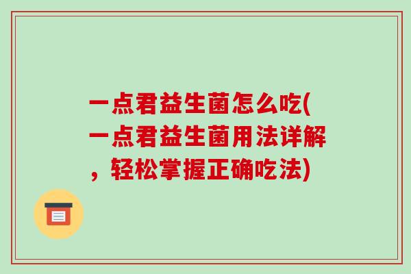 一点君益生菌怎么吃(一点君益生菌用法详解，轻松掌握正确吃法)