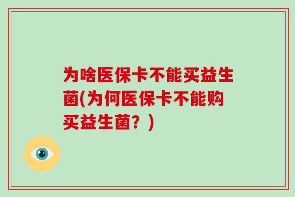 为啥医保卡不能买益生菌(为何医保卡不能购买益生菌？)