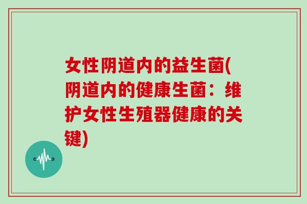 女性内的益生菌(内的健康生菌：维护女性生殖器健康的关键)