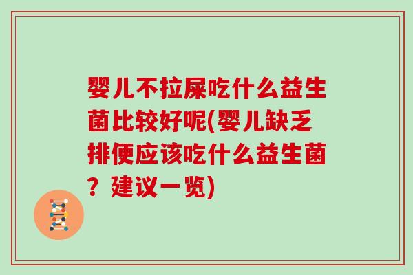 婴儿不拉屎吃什么益生菌比较好呢(婴儿缺乏排便应该吃什么益生菌?建议一览) 婴儿不拉屎吃什么益生菌比较好呢(婴儿缺乏排便应该吃什么益生菌?建议一览)