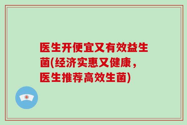 医生开便宜又有效益生菌(经济实惠又健康，医生推荐高效生菌)