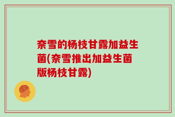 奈雪的杨枝甘露加益生菌(奈雪推出加益生菌版杨枝甘露)