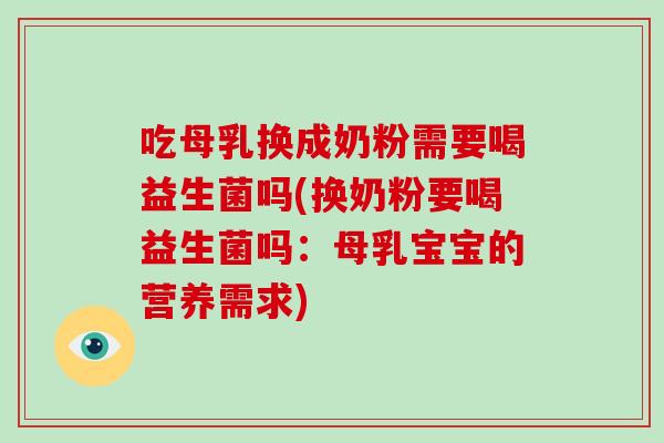 吃母乳换成奶粉需要喝益生菌吗(换奶粉要喝益生菌吗：母乳宝宝的营养需求)