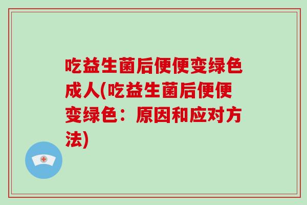 吃益生菌后便便变绿色成人(吃益生菌后便便变绿色：原因和应对方法)