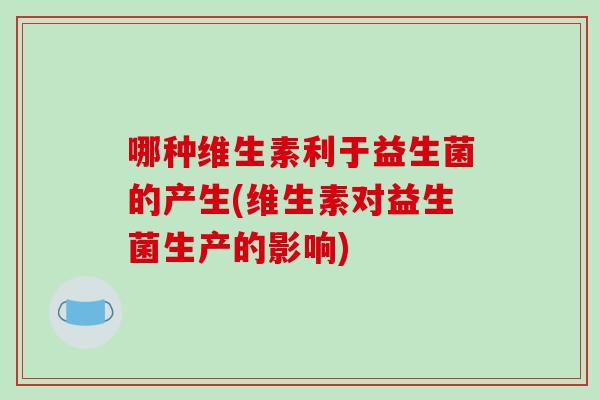哪种维生素利于益生菌的产生(维生素对益生菌生产的影响)