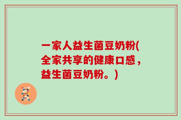 一家人益生菌豆奶粉(全家共享的健康口感，益生菌豆奶粉。)