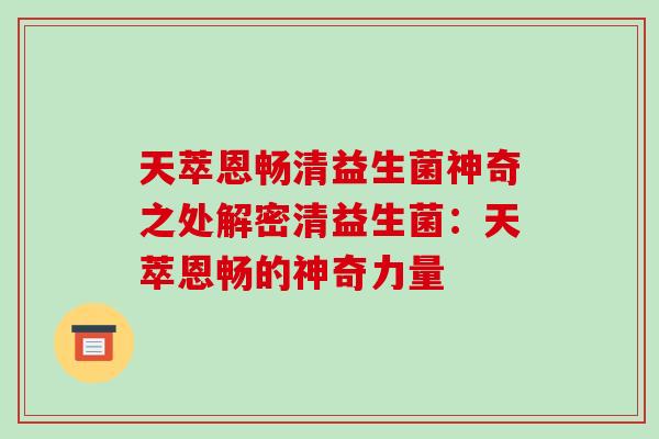 天萃恩畅清益生菌神奇之处解密清益生菌：天萃恩畅的神奇力量