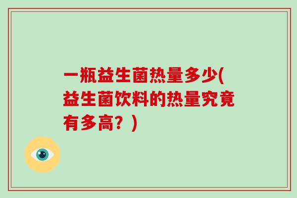 一瓶益生菌热量多少(益生菌饮料的热量究竟有多高？)