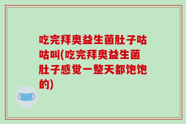 吃完拜奥益生菌肚子咕咕叫(吃完拜奥益生菌肚子感觉一整天都饱饱的)