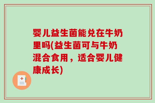 婴儿益生菌能兑在牛奶里吗(益生菌可与牛奶混合食用，适合婴儿健康成长)