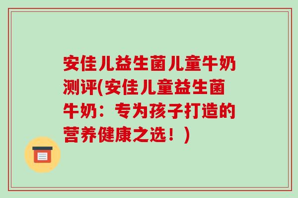 安佳儿益生菌儿童牛奶测评(安佳儿童益生菌牛奶：专为孩子打造的营养健康之选！)