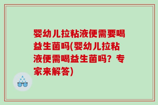 婴幼儿拉粘液便需要喝益生菌吗(婴幼儿拉粘液便需喝益生菌吗？专家来解答)