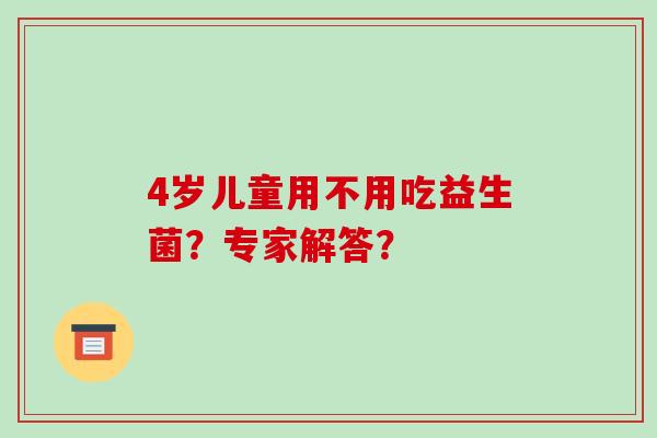 4岁儿童用不用吃益生菌？专家解答？