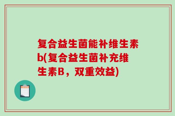 复合益生菌能补维生素b(复合益生菌补充维生素B，双重效益)