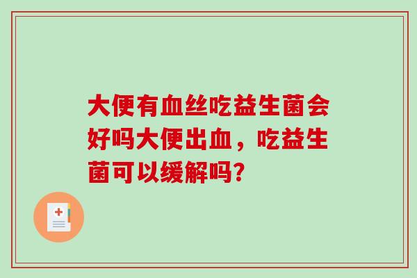大便有血丝吃益生菌会好吗大便出血，吃益生菌可以缓解吗？