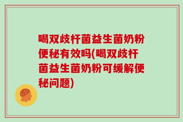 喝双歧杆菌益生菌奶粉便秘有效吗(喝双歧杆菌益生菌奶粉可缓解便秘问题)