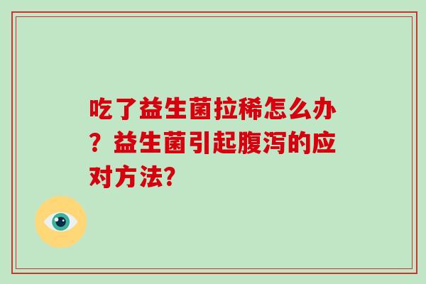 吃了益生菌拉稀怎么办？益生菌引起腹泻的应对方法？