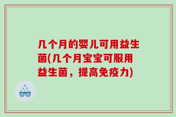 几个月的婴儿可用益生菌(几个月宝宝可服用益生菌，提高免疫力)