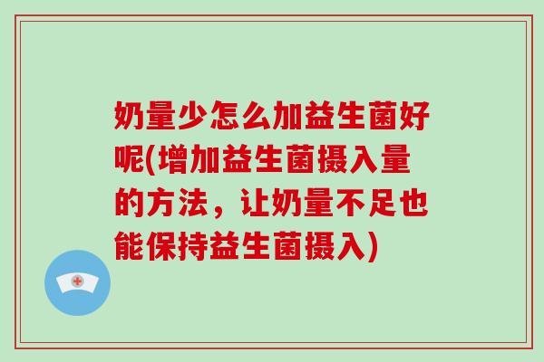 奶量少怎么加益生菌好呢(增加益生菌摄入量的方法,让奶量不足也能保持益生菌摄入) 奶量少怎么加益生菌好呢(增加益生菌摄入量的方法,让奶量不足也能保持益生菌摄入)