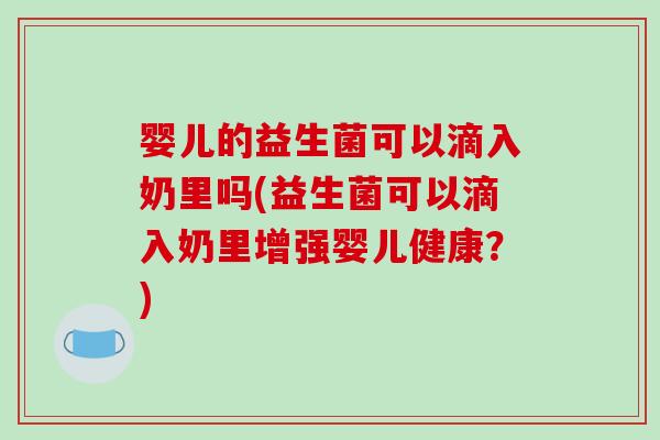 婴儿的益生菌可以滴入奶里吗(益生菌可以滴入奶里增强婴儿健康？)