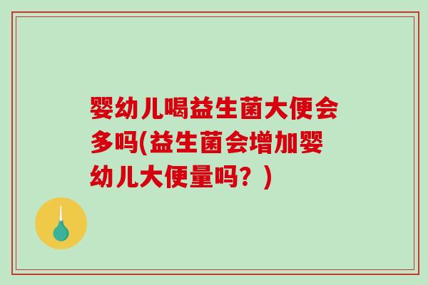 婴幼儿喝益生菌大便会多吗(益生菌会增加婴幼儿大便量吗？)