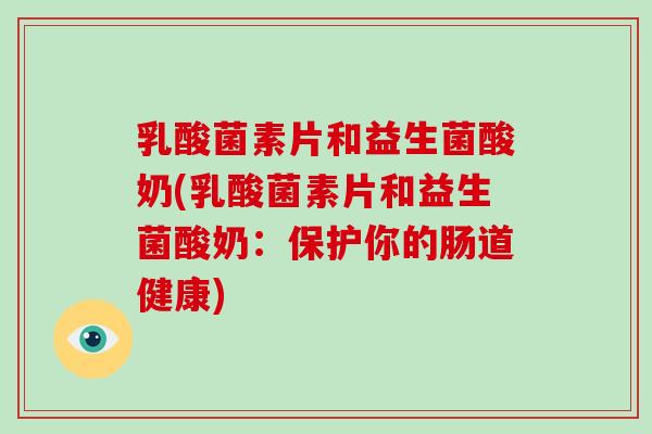 乳酸菌素片和益生菌酸奶(乳酸菌素片和益生菌酸奶：保护你的肠道健康)