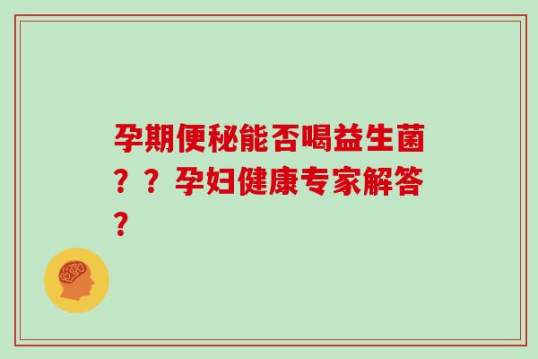 孕期便秘能否喝益生菌？？孕妇健康专家解答？
