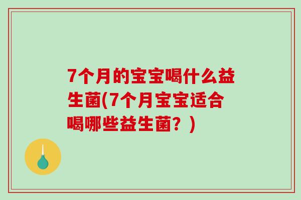 7个月的宝宝喝什么益生菌(7个月宝宝适合喝哪些益生菌？)