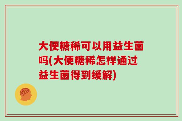 大便糖稀可以用益生菌吗(大便糖稀怎样通过益生菌得到缓解)