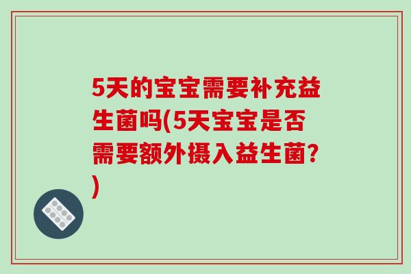 5天的宝宝需要补充益生菌吗(5天宝宝是否需要额外摄入益生菌？)