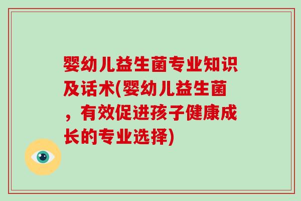 婴幼儿益生菌专业知识及话术(婴幼儿益生菌，有效促进孩子健康成长的专业选择)