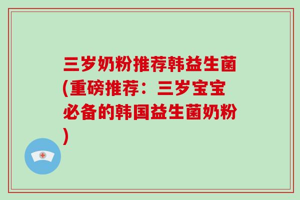 三岁奶粉推荐韩益生菌(重磅推荐：三岁宝宝必备的韩国益生菌奶粉)