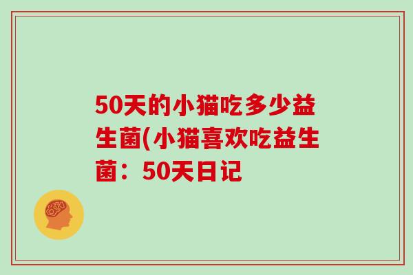 50天的小猫吃多少益生菌(小猫喜欢吃益生菌：50天日记