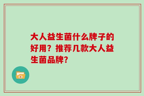 大人益生菌什么牌子的好用？推荐几款大人益生菌品牌？