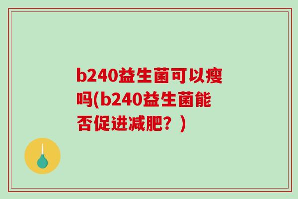 b240益生菌可以瘦吗(b240益生菌能否促进减肥？)