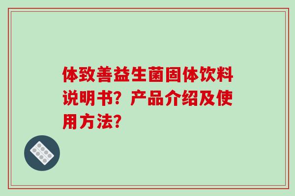 体致善益生菌固体饮料说明书？产品介绍及使用方法？