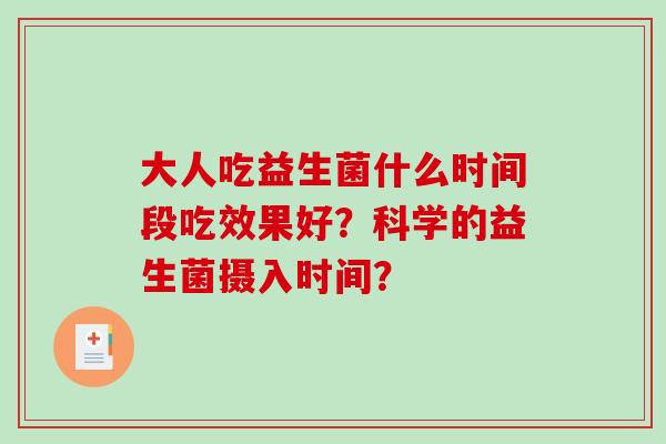 大人吃益生菌什么时间段吃效果好？科学的益生菌摄入时间？