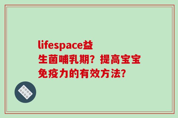 lifespace益生菌哺乳期？提高宝宝力的有效方法？