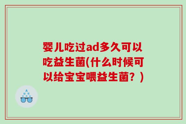 婴儿吃过ad多久可以吃益生菌(什么时候可以给宝宝喂益生菌？)