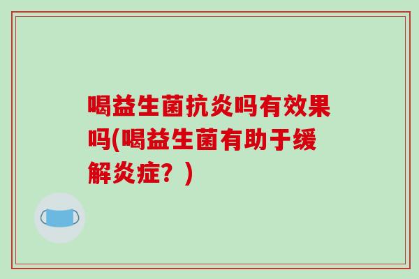 喝益生菌抗炎吗有效果吗(喝益生菌有助于缓解炎症？)